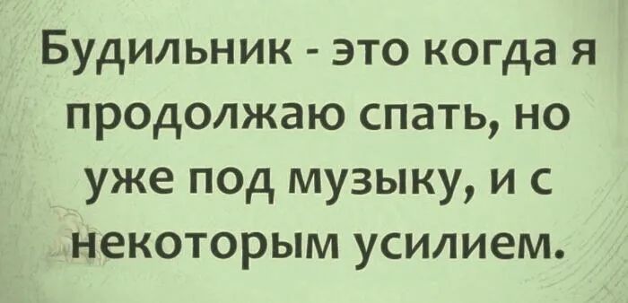 Будильник это когда я продолжаю спать но уже под музыку и с некоторым усилием