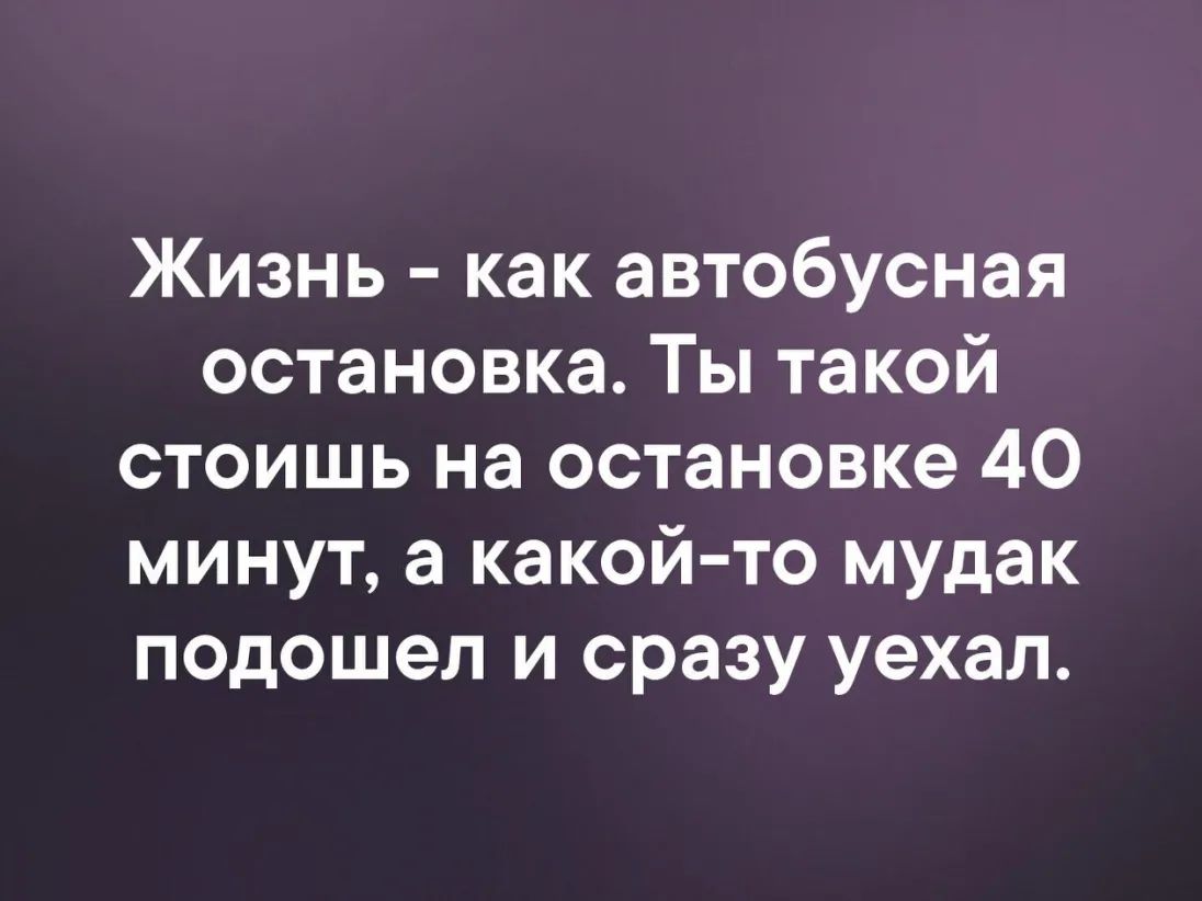 Жизнь как автобусная остановка Ты такой стоишь на остановке 40 минут а какой то мудак подошел и сразу уехал