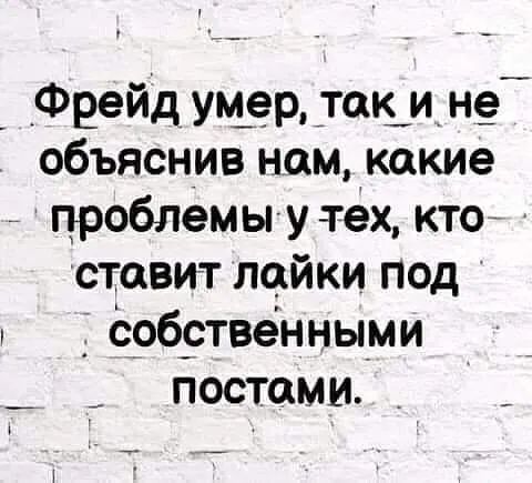 Фрейд умер так_ и_ не объяснив нам какие проблемы утех кто ставит лейки под е_обственными _ постами