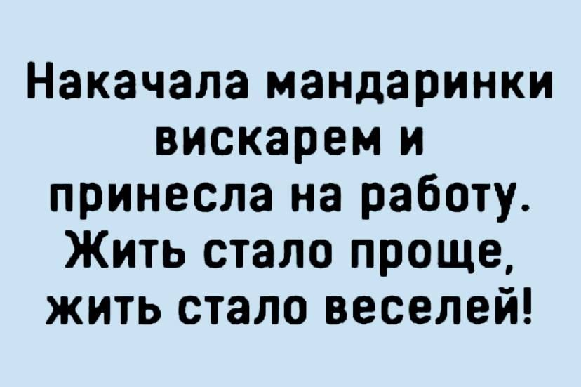 Накачала мандаринки вискарем и принесла на работу Жить стало проще жить стало веселей