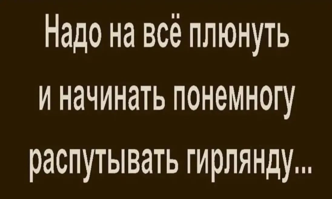 Надо на всё плюнуть и начинать понемногу распутывать гирлянду