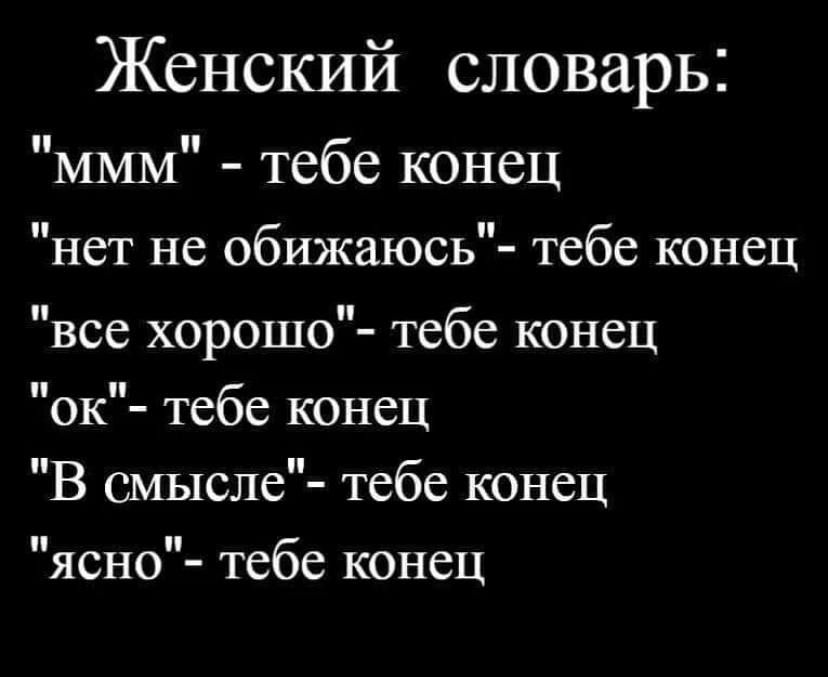 Женский словарь ммм тебе конец нет не обижаюсь тебе конец все хорошо тебе конец ок тебе конец В смысле тебе конец ясно тебе конец