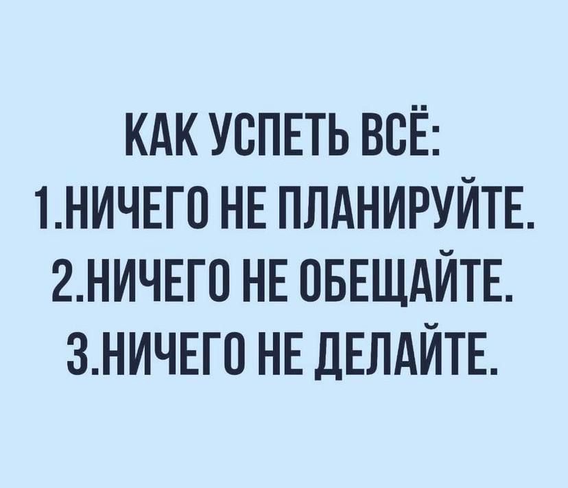 КАК УВПЕТЬ ВСЁ 1НИЧЕГ0 НЕ ПЛАНИРУЙТЕ 2НИЧЕГ0 НЕ ОБЕЩАЙТЕ ЗНИЧЕГП НЕ ДЕЛАЙТЕ