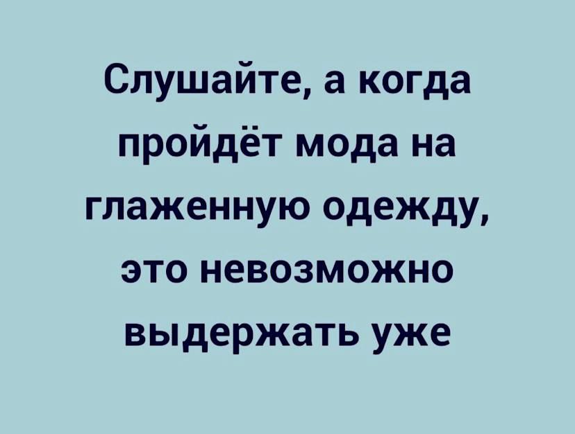 Слушайте а когда пройдёт мода на глаженную одежду это невозможно выдержать уже