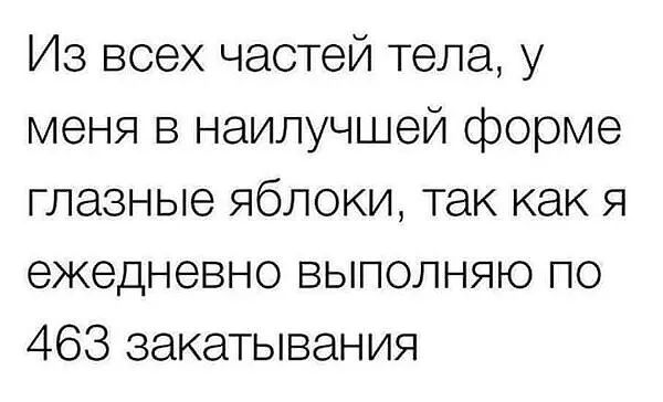 Из всех частей тела у меня в наилучшей форме глазные яблоки так как я ежедневно выполняю по 463 закапывания