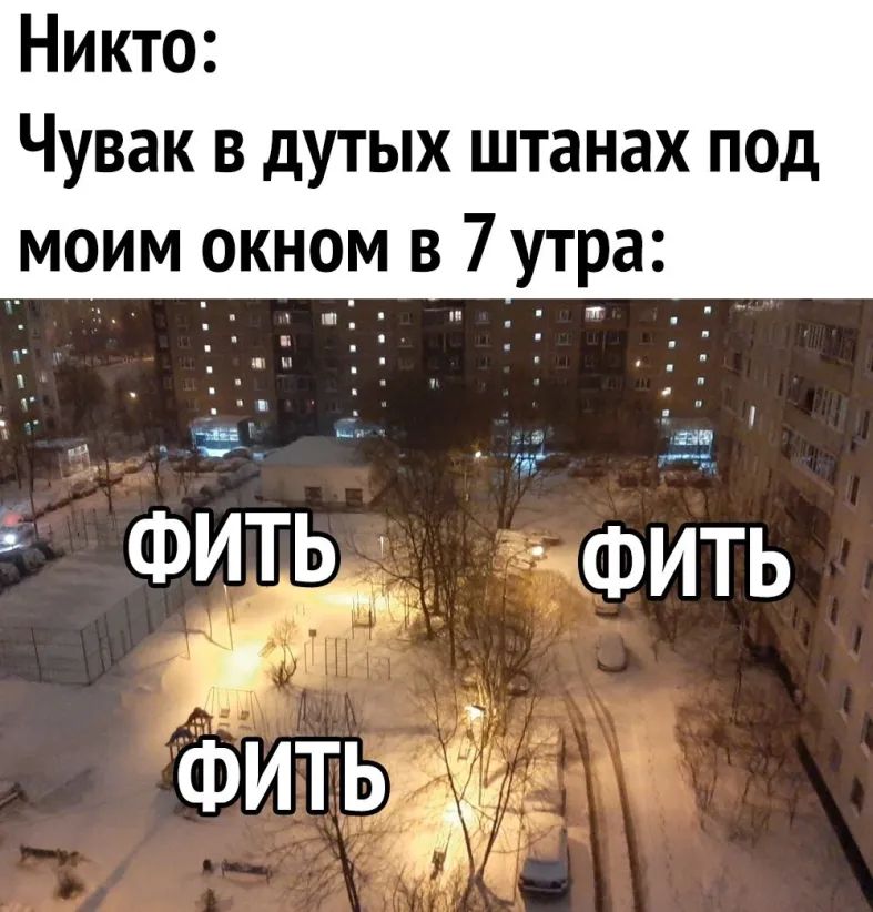 Никто Чувак в дутых штанах под моим окном в 7утра Фить ёфидть а