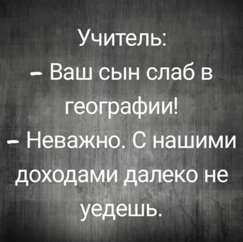 Учитель Ваш сын слаб в географии Неважно Снашими доходами далеко не Н уёЁіёшь