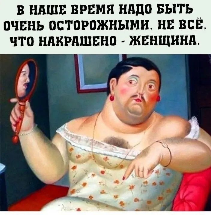 В НАШЕ ВРЕМЯ НАДО БЫТЬ ОЧЕНЬ ОСТОРОЖНЫМИ НЕ ВСЕ ЧТО НАКРАШЕНО ЖЕНЩИНА