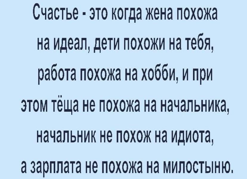 Счастье это когда жена похожа на идеал дети похожи на тебя работа похожа на хобби и при этом тёща не похожа на начальника начальник не похож на идиота азарппата не похожа на милостыню