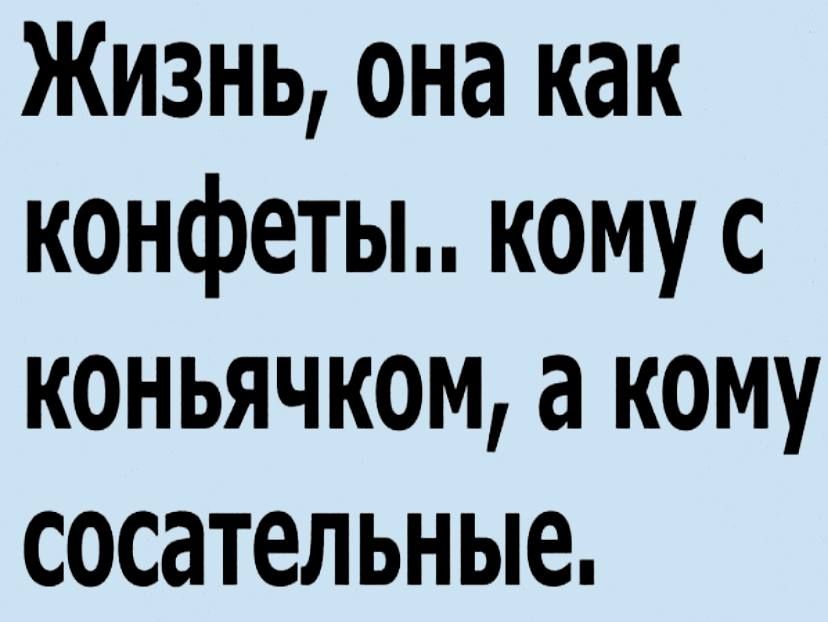 Жизнь она как конфеты кому с коньячком а кому сосательные
