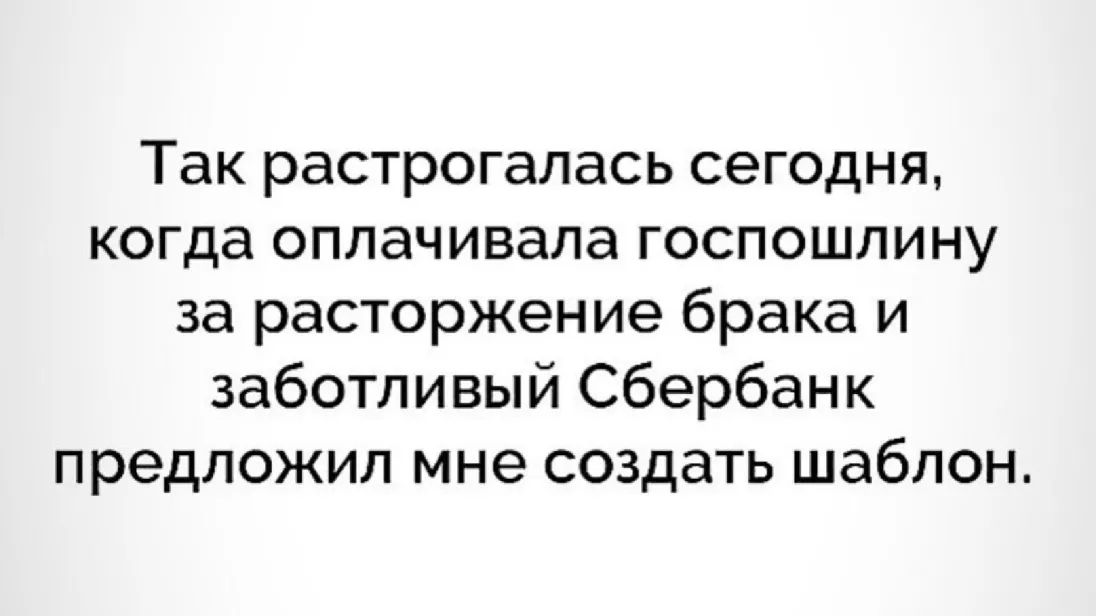 Так растрогалась сегодня когда оплачивала госпошлину за расторжение брака и заботливый Сбербанк предложил мне создать шаблон