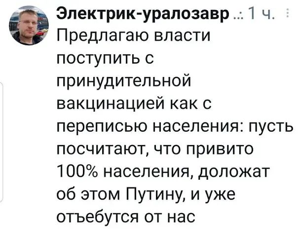 Электрик уралозавр 1 ч Предлагаю власти поступить с принудительной вакцинацией как с переписью населения пусть посчитают что привито 100 населения доложат об этом Путину и уже отъебутся от нас