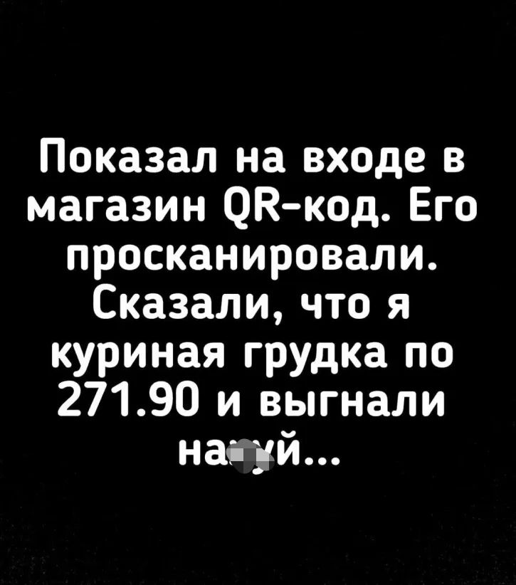 Показал на входе в магазин ОК код Его просканировали Сказали что я куриная грудка по 27190 и выгнали наіуй