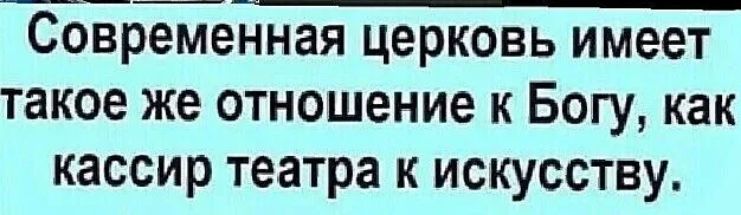 СоЁременная церковь имеет такое же отношение к Богу как кассир театра к искусству