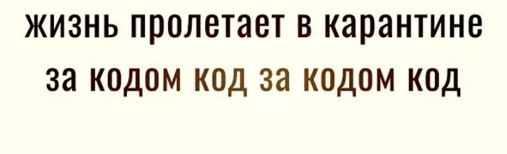 жизнь пролетает в карантине за кодом код за кодом код