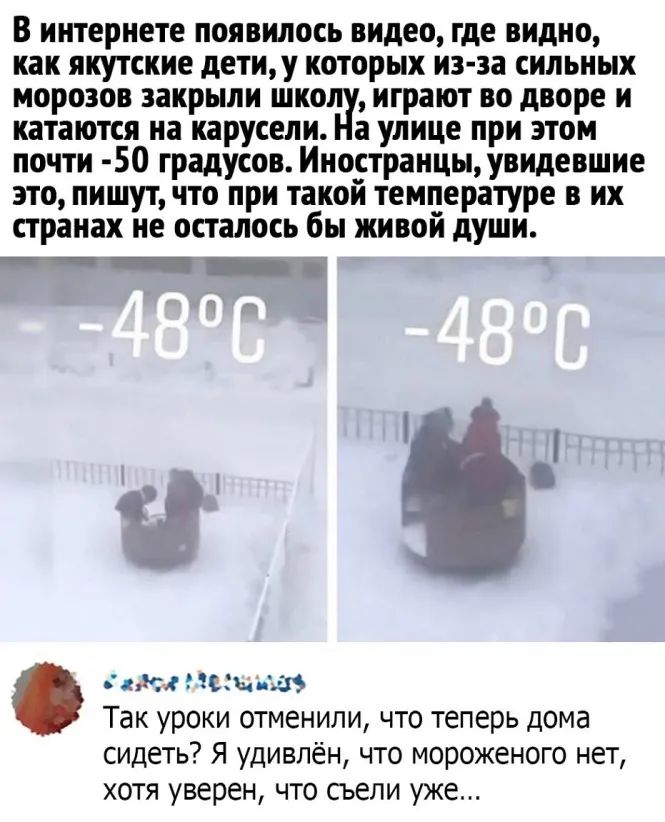 В интернете появилось видео где видно как якутские детиу которых из за сильных морозов закрыли шко играют во дворе и катаются на карусели а улице при этом почти 50 градусов Иностранцы увидевшие это пишут что при такой температуре в их странах не осталось бы живой души 9 двд ЗИМ і ТЭК уроки ОТМЕНИЛИ ЧТО теперь дома сидеть Я удивлён что мороженого нет хотя уверен что сьели уже