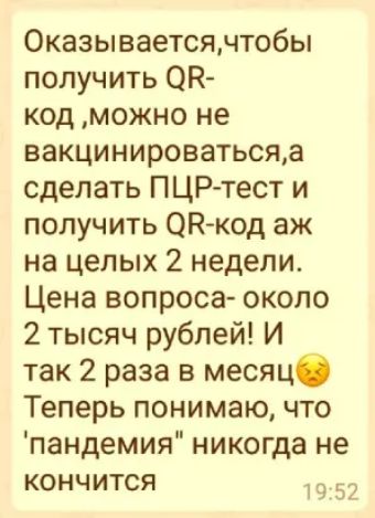 Оказываетсянтобы получить ОН код можно не вакцинироватьсяа сделать ПЦР тест и получить ЗК код аж на целых 2 недели Цена вопроса около 2 тысяч рублей И так 2 раза в месяц Теперь понимаю что пандемия никогда не кончится к
