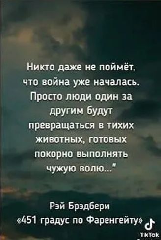 Никто даже не поймёт что война уже началась Просто люди один за другим бУдУТ преврщаться тихих животных готовых покорно выполнять чужую волю Рэй Брэдбери 451 градус пп Фаренгейтид _шш