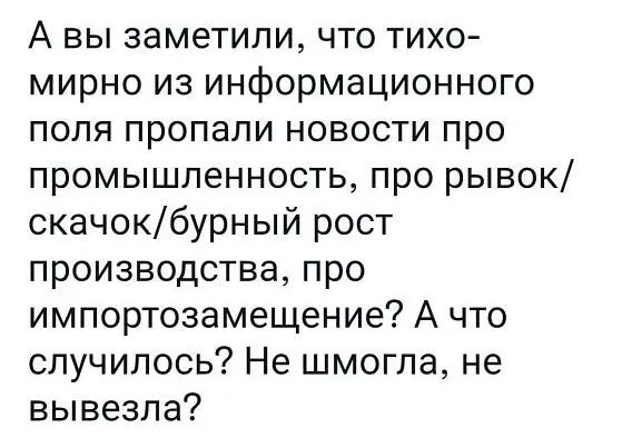 А вы заметили что тихо мирно из информационного поля пропали новости про промышленность про рывок скачокбурный рост производства про импортозамещение А что случилось Не шмогла не вывезла
