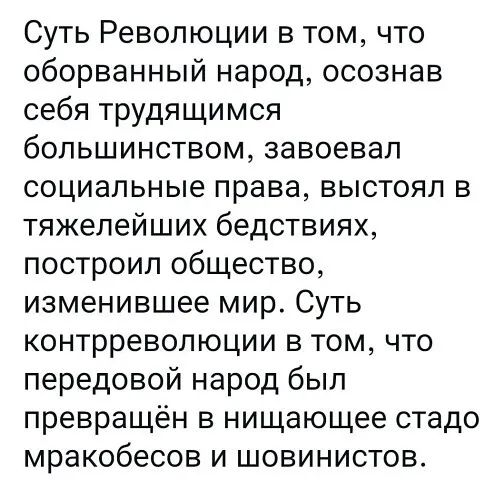 Суть Революции в том что оборванный народ осознав себя трудящимся большинством завоевал социальные права выстоял в тяжелейших бедствиях построил общество изменившее мир Суть контрреволюции в том что передовой народ был превращён в нищающее стадо мракобесов и шовинистов