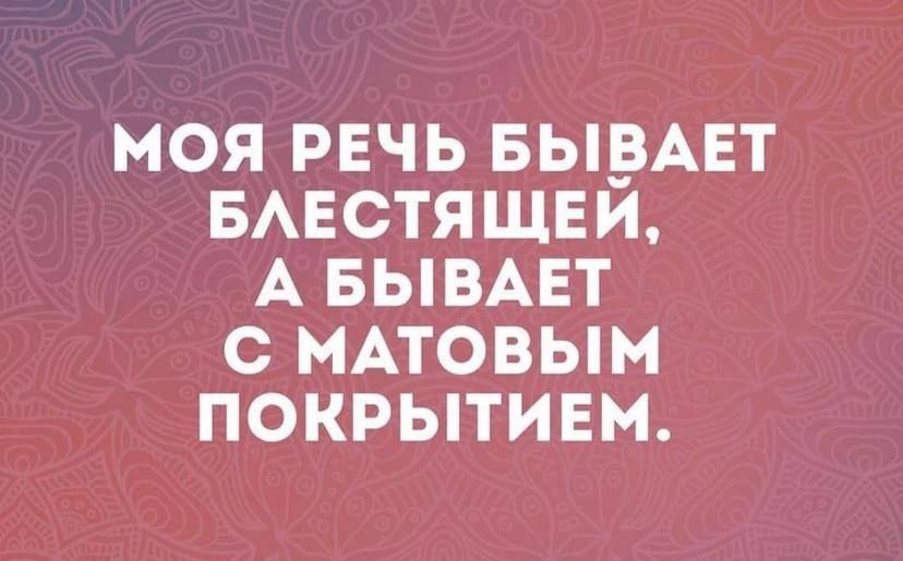 МОЯ РЕЧЬ БЫРАЕТ БАЕСТЯЩЕИ А БЫВАЕТ С МАТОВЫМ ПОКРЫТИЕМ