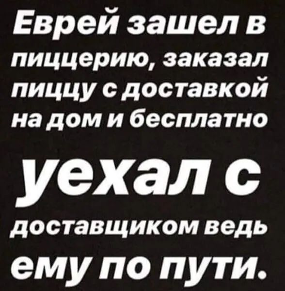 Еврей зашел в пиццерию заказал пиццу с доставкой на дом и бесплатно уехал с ДОСТЗВЩИКОМ ведь ему по пути