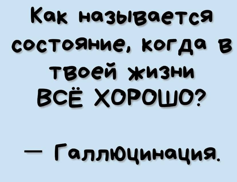 Как называется состояние КогДсв твоей жизни ВСЁ ХОРОШО Г аллюцинеция