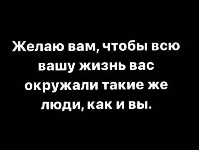 Желаю вам чтобы всю вашу жизнь вас окружали такие же люди как и вы