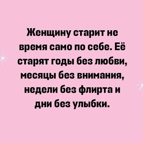 Женщину старит не время само по себе Её етарят годы без любви месяцы без внимания недели без флирта и дни без улыбки