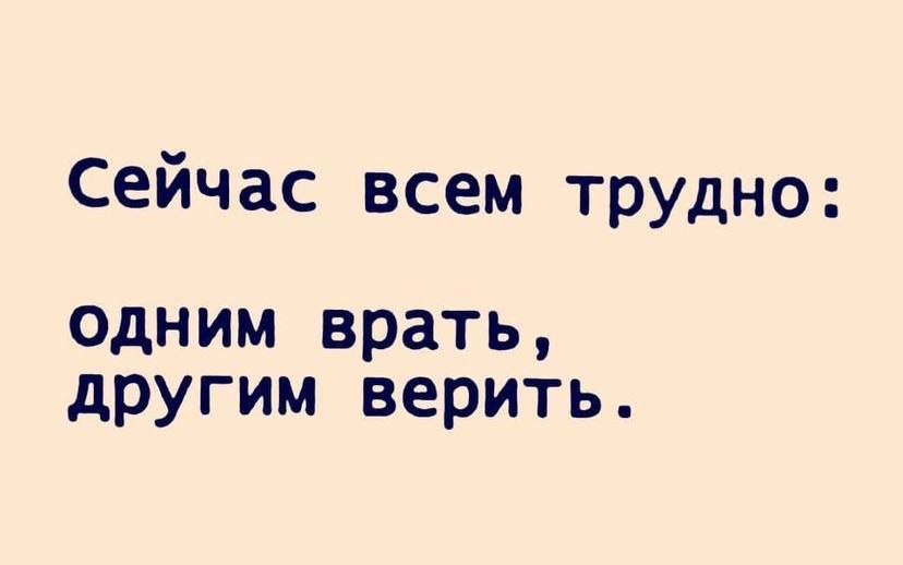 Сейчас всем трудно одним врать другим верить