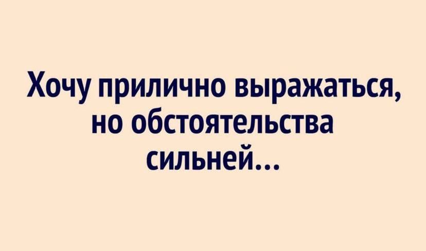 Хочу прилично выражаться но обстоятельства сильней