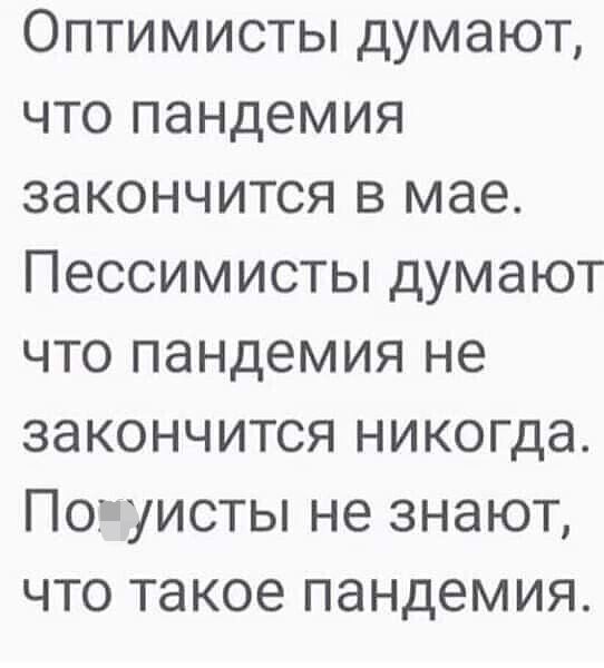 Оптимисты думают что пандемия закончится в мае Пессимисты думают что пандемия не закончится никогда По уисты не знают что такое пандемия