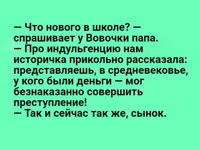 Что нового в школе спрашивает у Вовочки папа Про индупьгенцию нам историчка прикольно рассказала представляешь в средневековье у кого были деньги мог безнаказанно совершить преступление Так и сейчас так же сынок