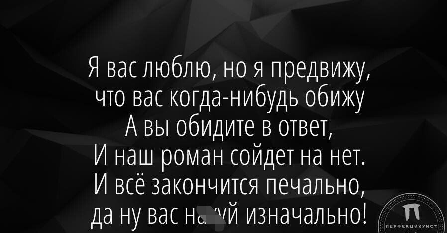 Я вас люблю но я лредвижу что вас когданибудь обижу А вы обидите в ответ И наш роман сойдет на нет И все закончится печально да ну вас нь ЧЙ изначально
