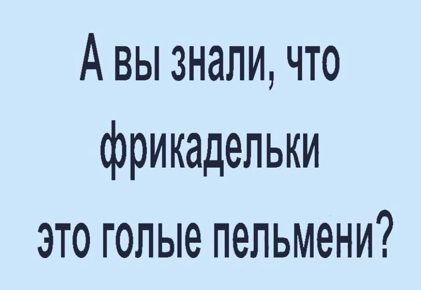 А вы знали что фрикадельки это голые пельмени