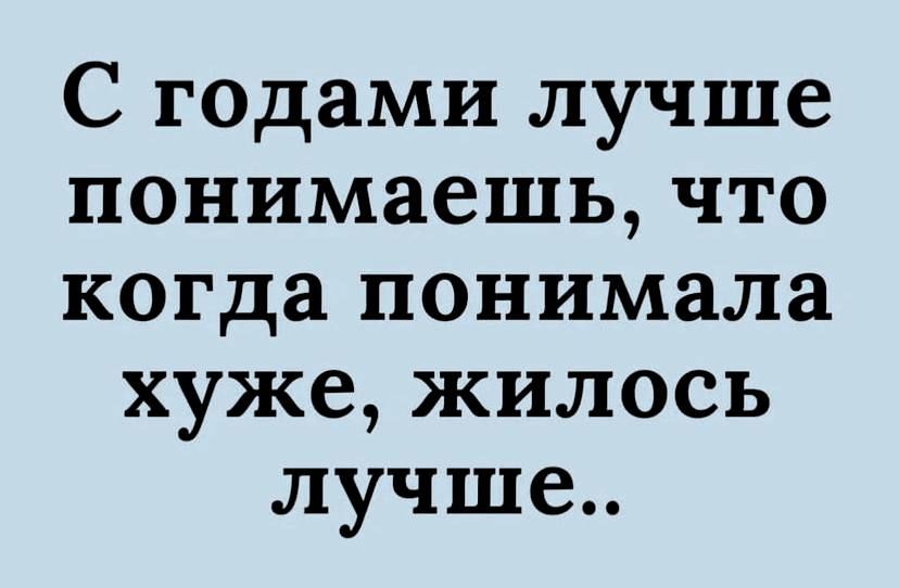 С годами лучше понимаешь что когда понимала хуже жилось лучше