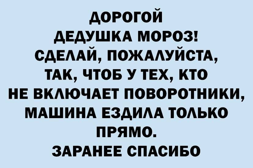 дорогой дЕдУШКА мороз сдЕААй пожмуйстА тАк чтов У тех кто не вкдючмгт поворотники МАШИНА Ездим тодько прямо ЗАРАНЕЕ сПАсиво