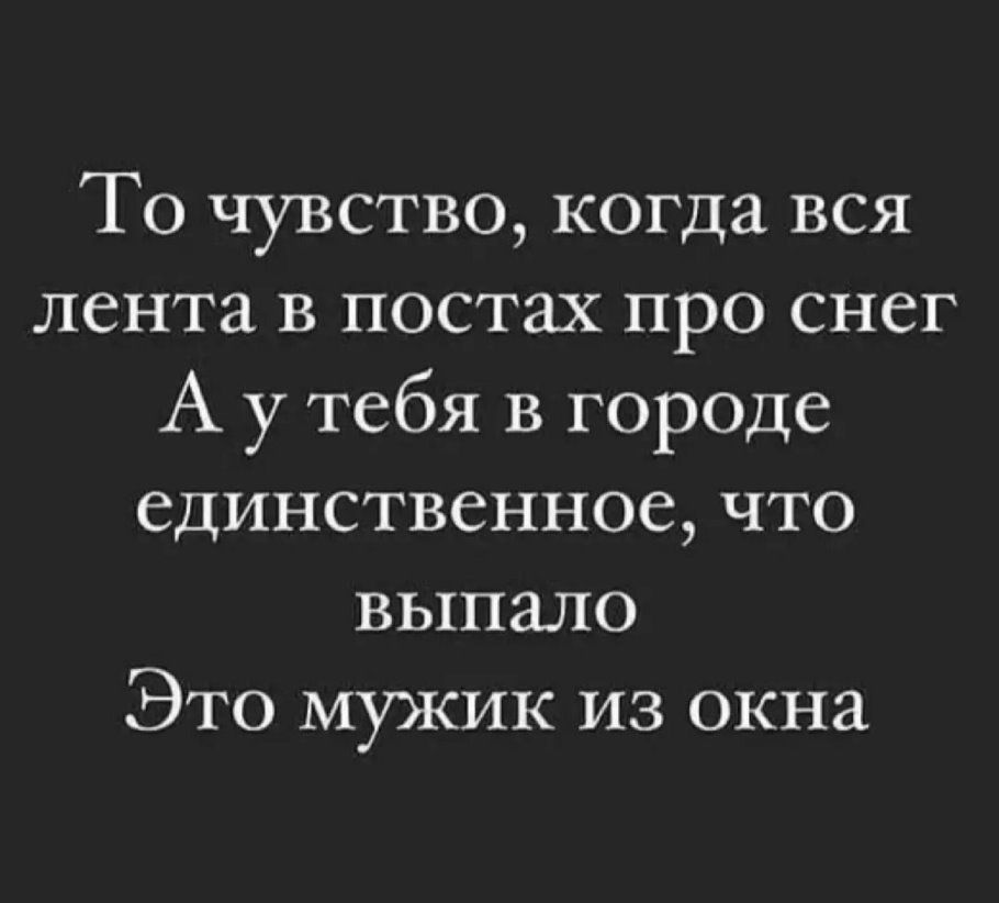 То чувство когда вся лента в постах про снег А у тебя в гор0де единственное что выпало Это мужик из окна