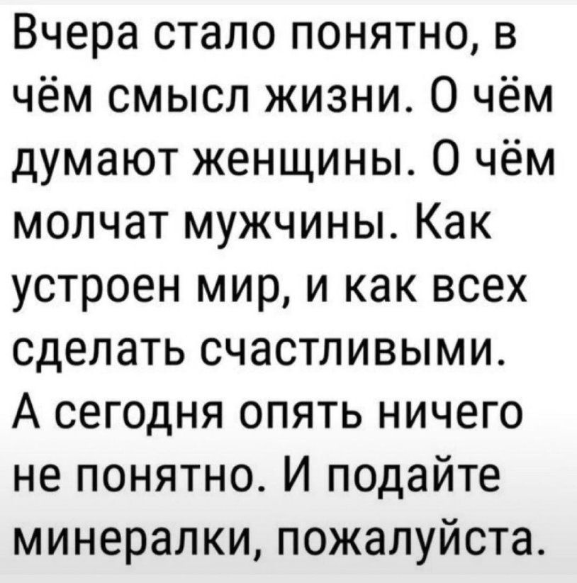 Вчера стало понятно в чём смысл жизни О чём думают женщины О чём молчат мужчины Как устроен мир и как всех сделать счастливыми А сегодня опять ничего не понятно И подайте минералки пожалуйста