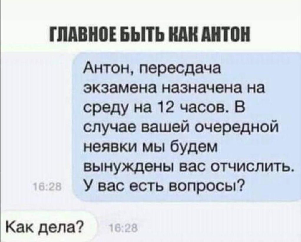 ПШШШЕ БЫТЬ А он Антон пересдача экзамена назначена на среду на 12 часов В случае вашей очередной неявки мы будем вынуждены вас отчислить У вас есть вопросы Как дела