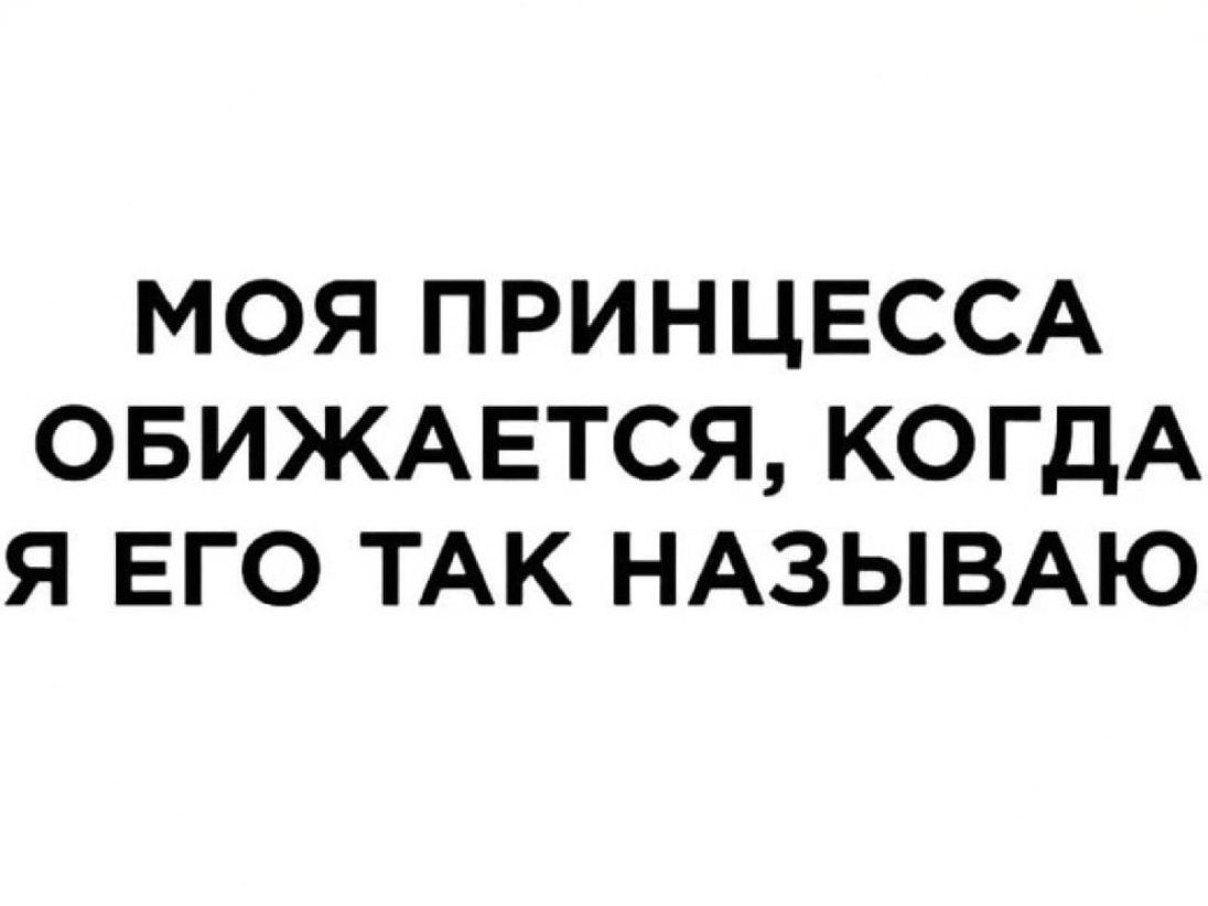 МОЯ ПРИНЦЕССА ОБИЖАЕТСЯ КОГДА Я ЕГО ТАК НАЗЫВАЮ