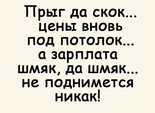 Прыг да скок цены вновь под потолок 0 зарплата шмяк да шмяк не поднимется никак