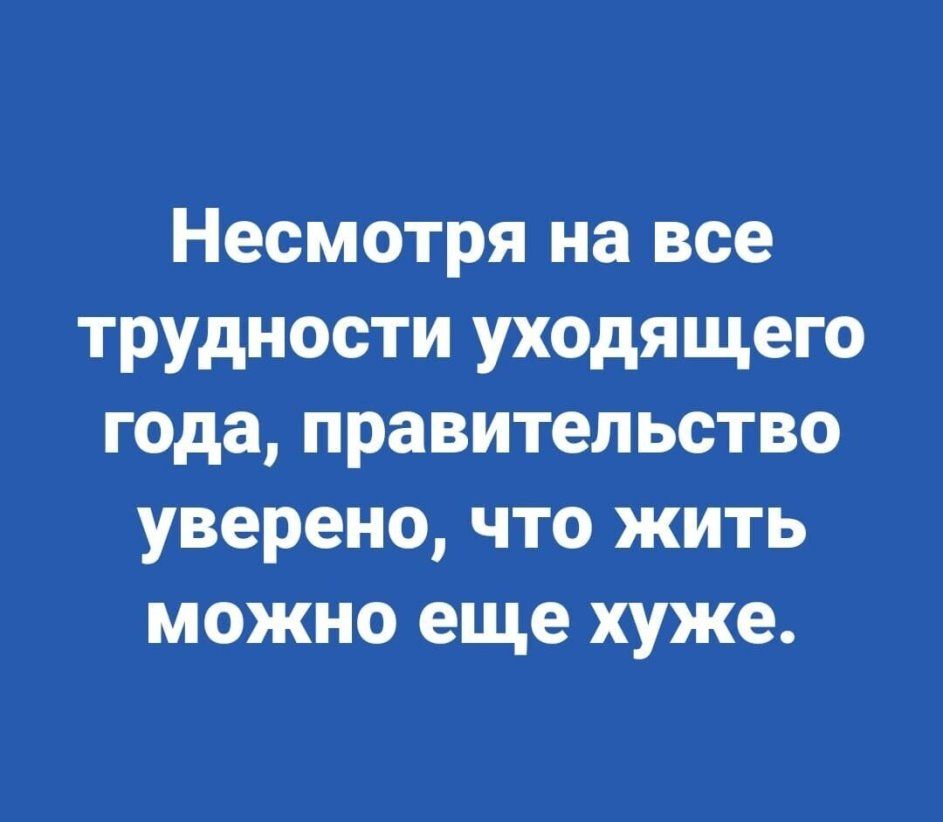 Несмотря на все трудности уходящего года правительство уверено что жить можно еще хуже