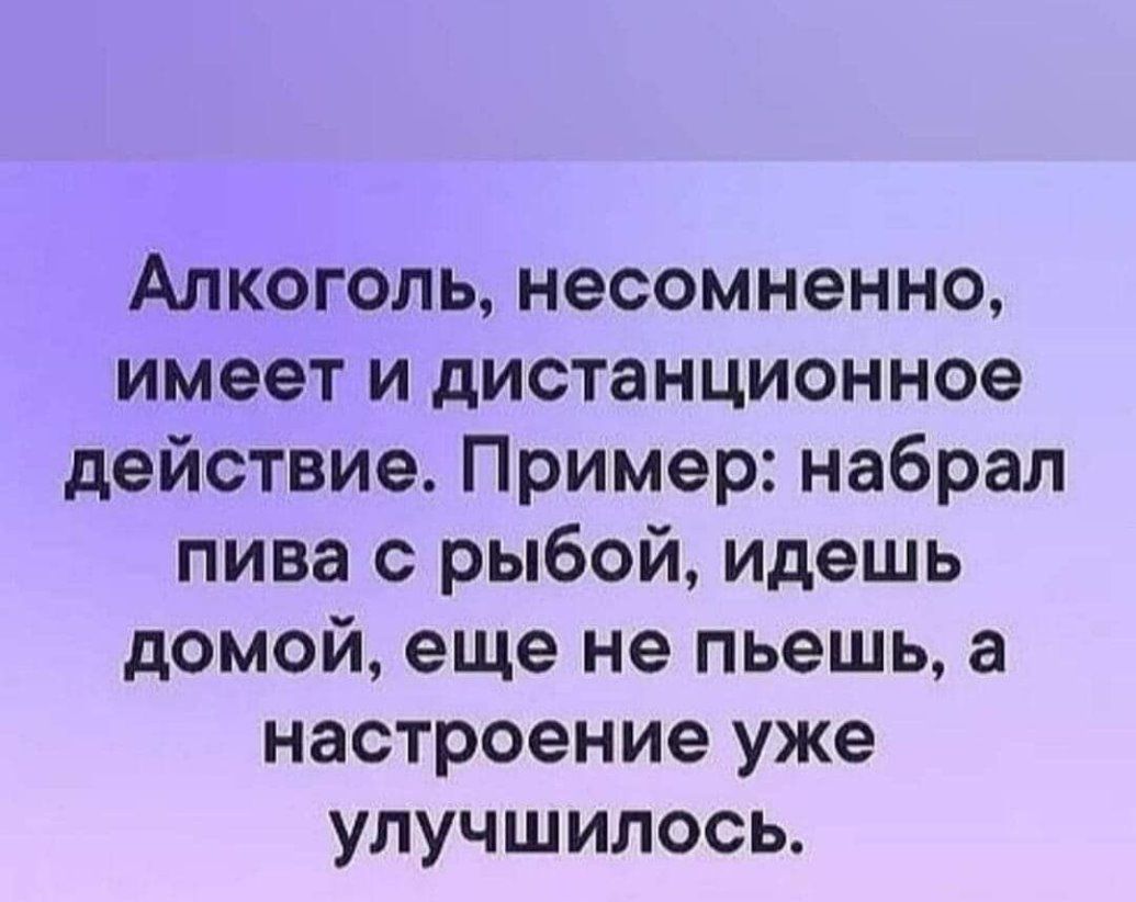 Алкоголь несомненно имеет и дистанционное действие Пример набрал пива с рыбой идешь домой еще не пьешь а настроение уже улучшилось