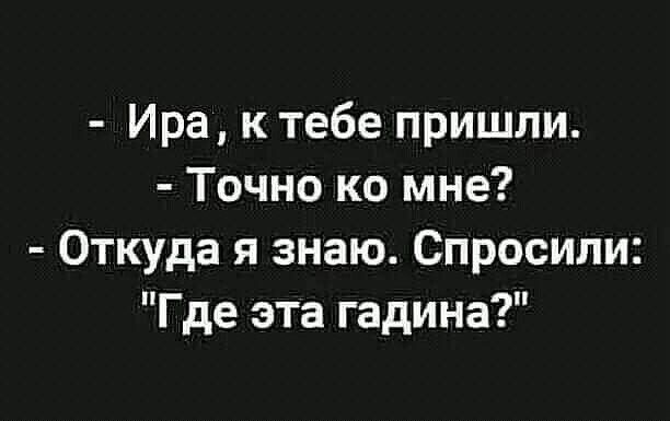 Ира к тебе пришли Точно ко мне Откуда я знаю Спросили Где эта гадина