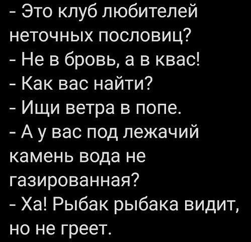 Это клуб любителей неточных пословиц Не в бровь а в квас Как вас найти Ищи ветра в попе А у вас под лежачий камень вода не газированная Ха Рыбак рыбака видит но не греет