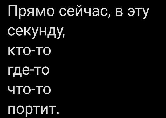 Прямо сейчас в эту сеКУНДу кто то где то что то портит