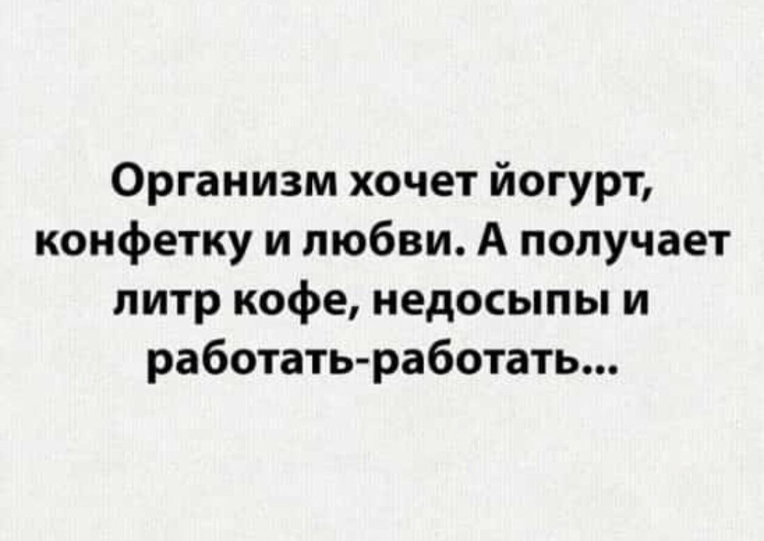 Организм хочет йогурт конфетку и любви А получает литр кофе недосыпы и работать работать