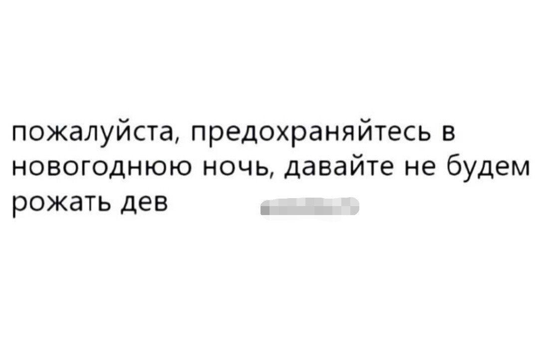 пожалуйста предохраняйтесь в новогоднюю ночь давайте не будем рожать дев