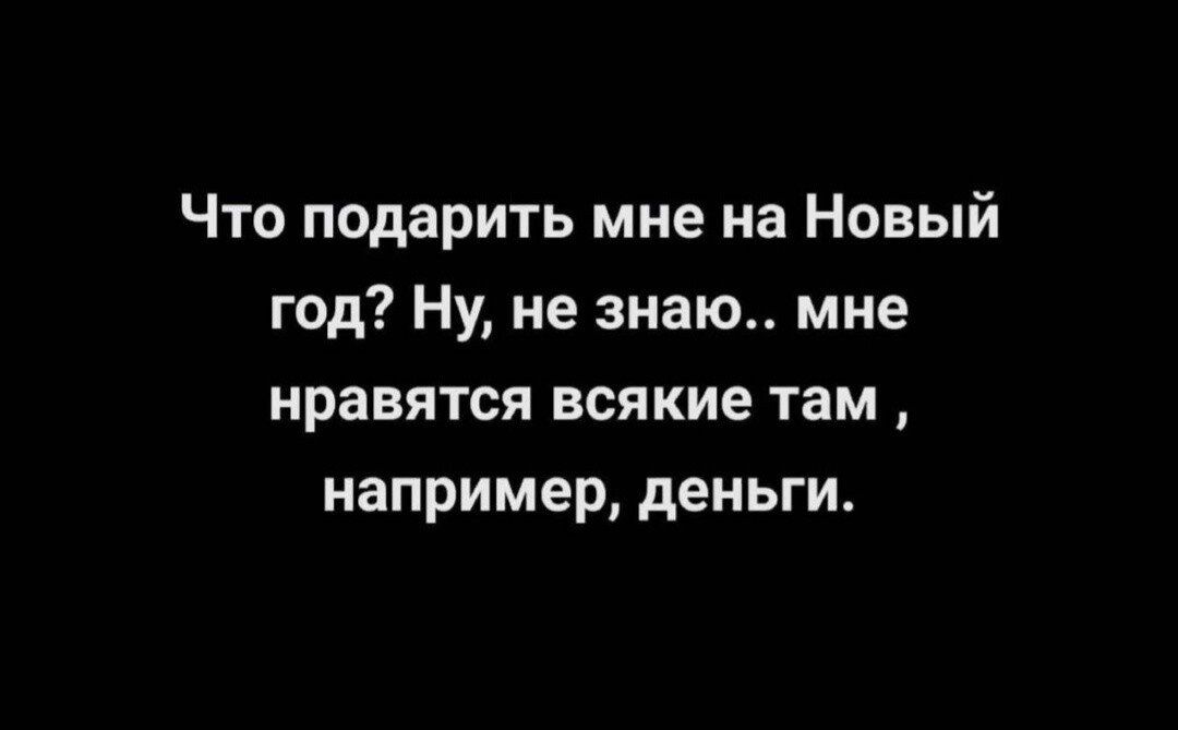 Что подарить мне на Новый год Ну не знаю мне нравятся всякие там например деньги